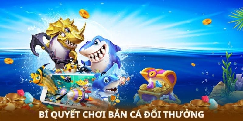 Bí quyết chơi bắn cá đổi thưởng 